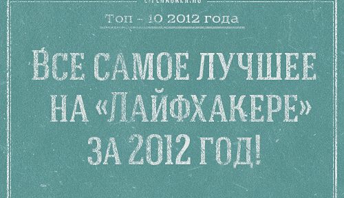 ВСЕ ТОП-10: Самое лучшее на «Лайфхакере» за 2012 год!