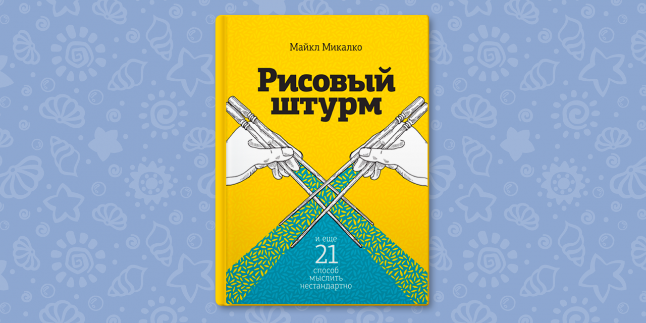 Микалко рисовый штурм. Майкл Микалко «рисовый штурм и еще 21 способ мыслить нестандартно». Рисовый штурм и еще 21 способ мыслить нестандартно Майкл Микалко книга. Книга рисовый штурм Майкл Микалко. Майкл Микалко «рисовый штурм. 21 Способ мыслить нестандартно»..