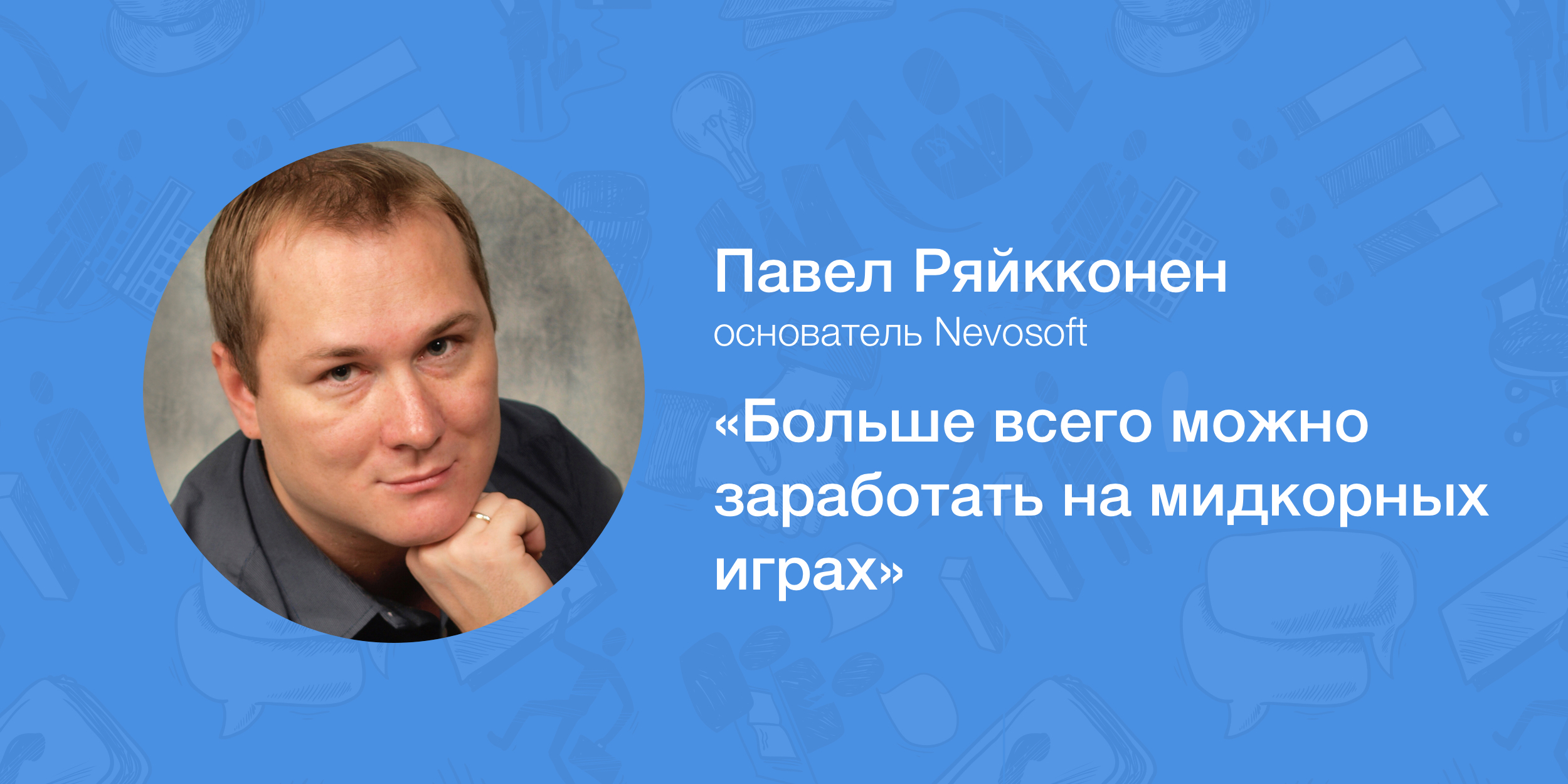 Павел Ряйкконен, Nevosoft: «Больше всего можно заработать на мидкорных играх»