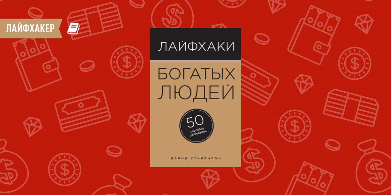 50 способов. Дэвид Стивенсон лайфхаки богатых людей 50 способов разбогатеть. Лайфхаки богатых людей книга. Книга Лайфхакер. Лайфхаки богатых людей. 50 Способов разбогатеть.