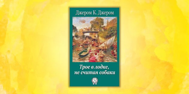 «Трое в лодке, не считая собаки», Джером К. Джером