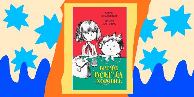Книги для детей: «Время всегда хорошее», Андрей Жвалевский, Евгения Пастернак
