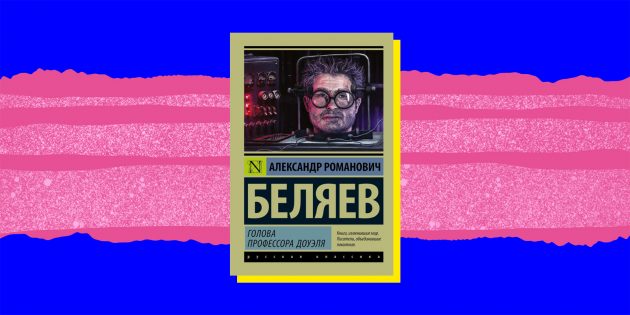 Интересные книги: «Голова профессора Доуэля», Александр Беляев