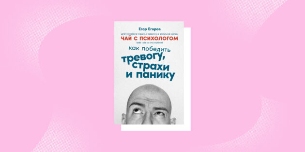 «Чай с психологом: Как победить тревогу, страхи и панику», Егор Егоров