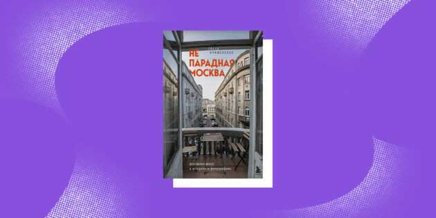 «Непарадная Москва: доходные дома в историях и фотографиях», Елена Крижевская