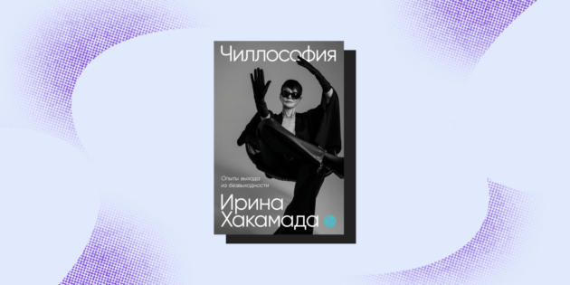 Книги для поднятия самооценки: «Чиллософия: Опыты выхода из безвыходности», Ирина Хакамада