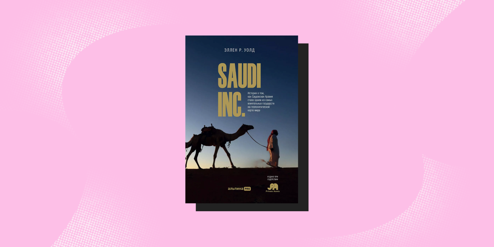 «SAUDI INC. История о том, как Саудовская Аравия стала одним из самых влиятельных государств на геополитической карте мира», Эллен Р. Уолд