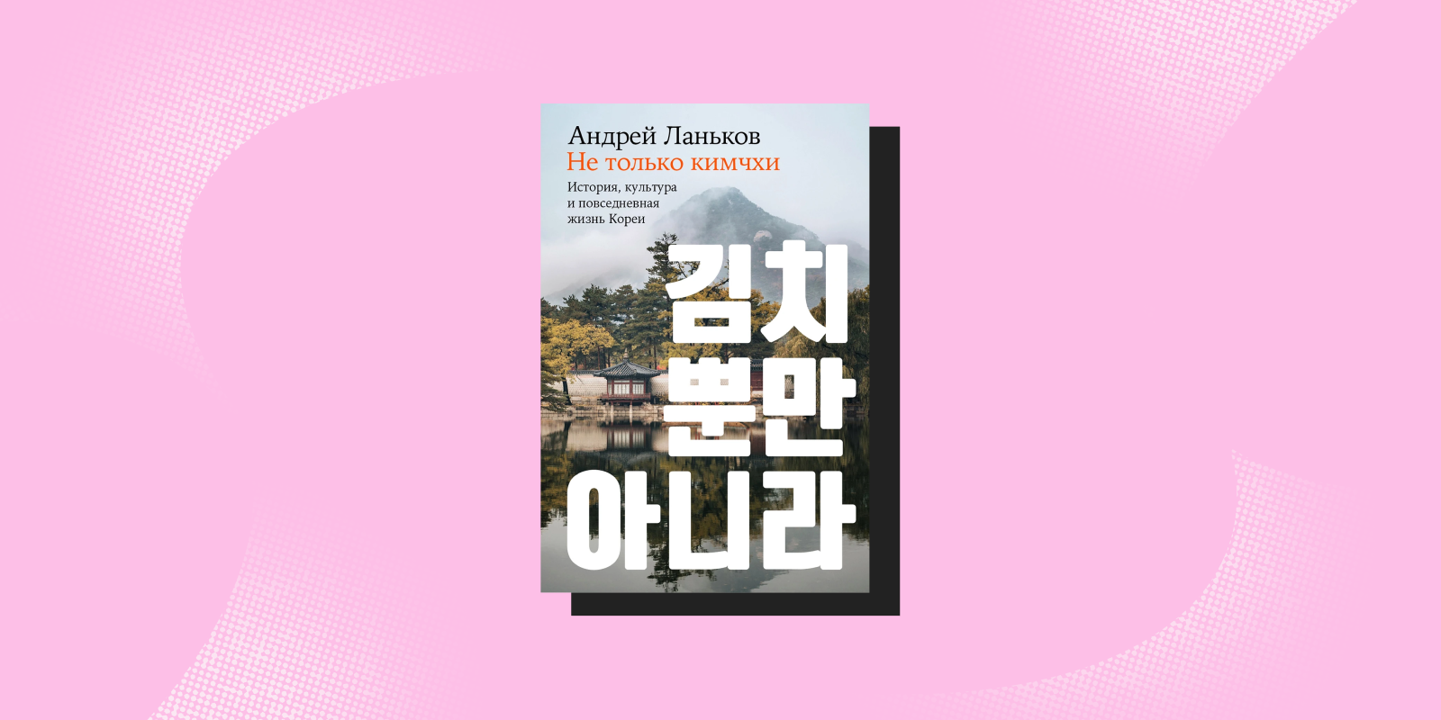 «Не только кимчхи: история, культура и повседневная жизнь Кореи», Андрей Ланьков