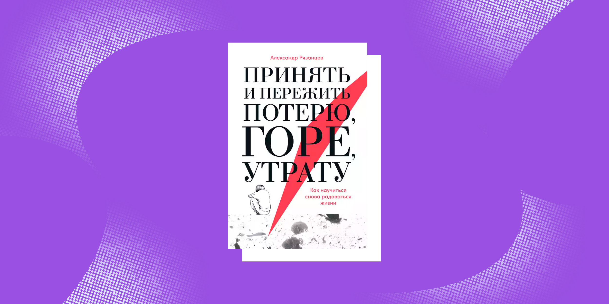 «Принять и пережить потерю, горе, утрату. Как научиться снова радоваться жизни», Александр Рязанцев