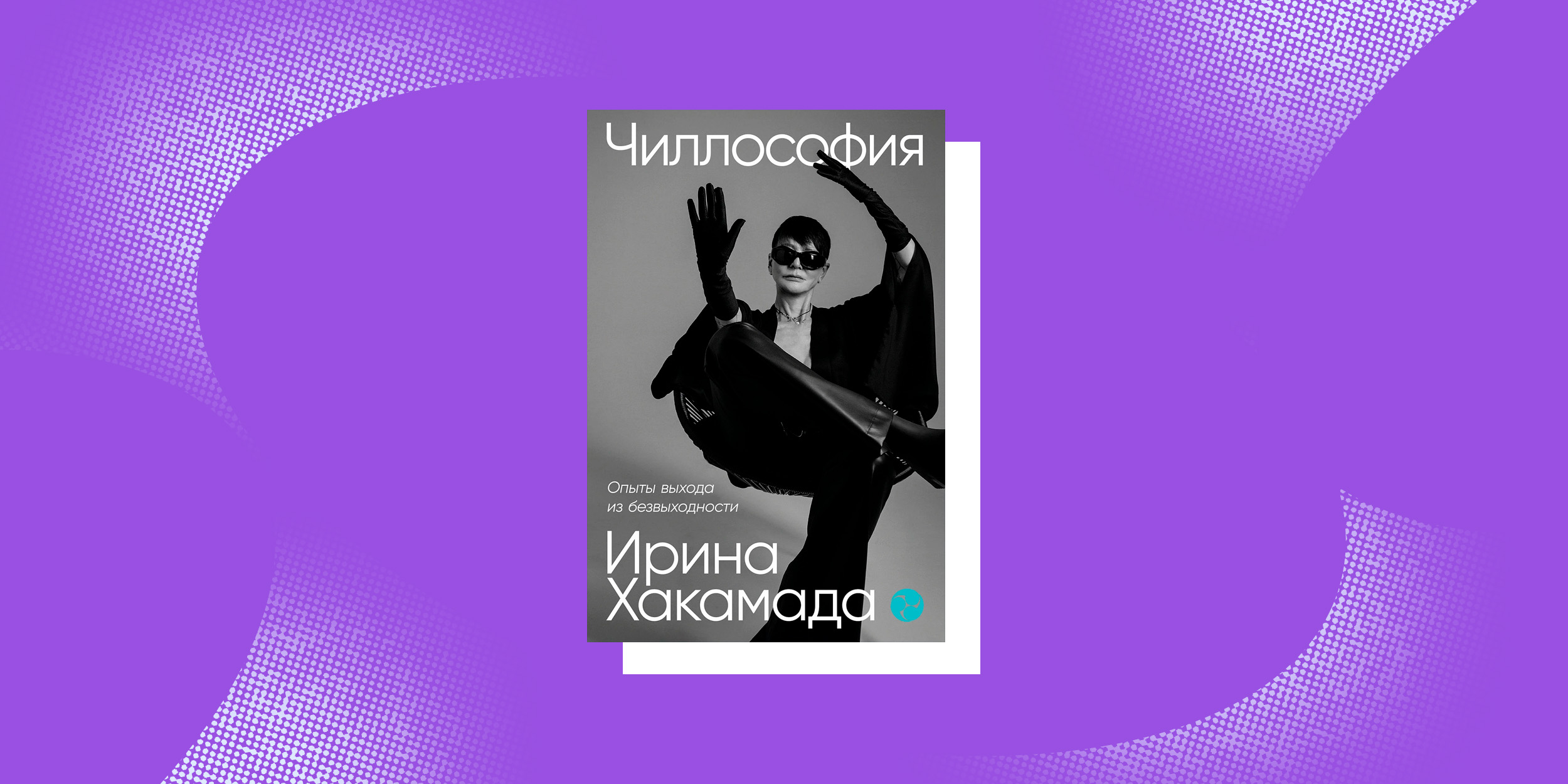 Книги, помогающие принять возраст: «Чиллософия: Опыты выхода из безвыходности», Ирина Хакамада