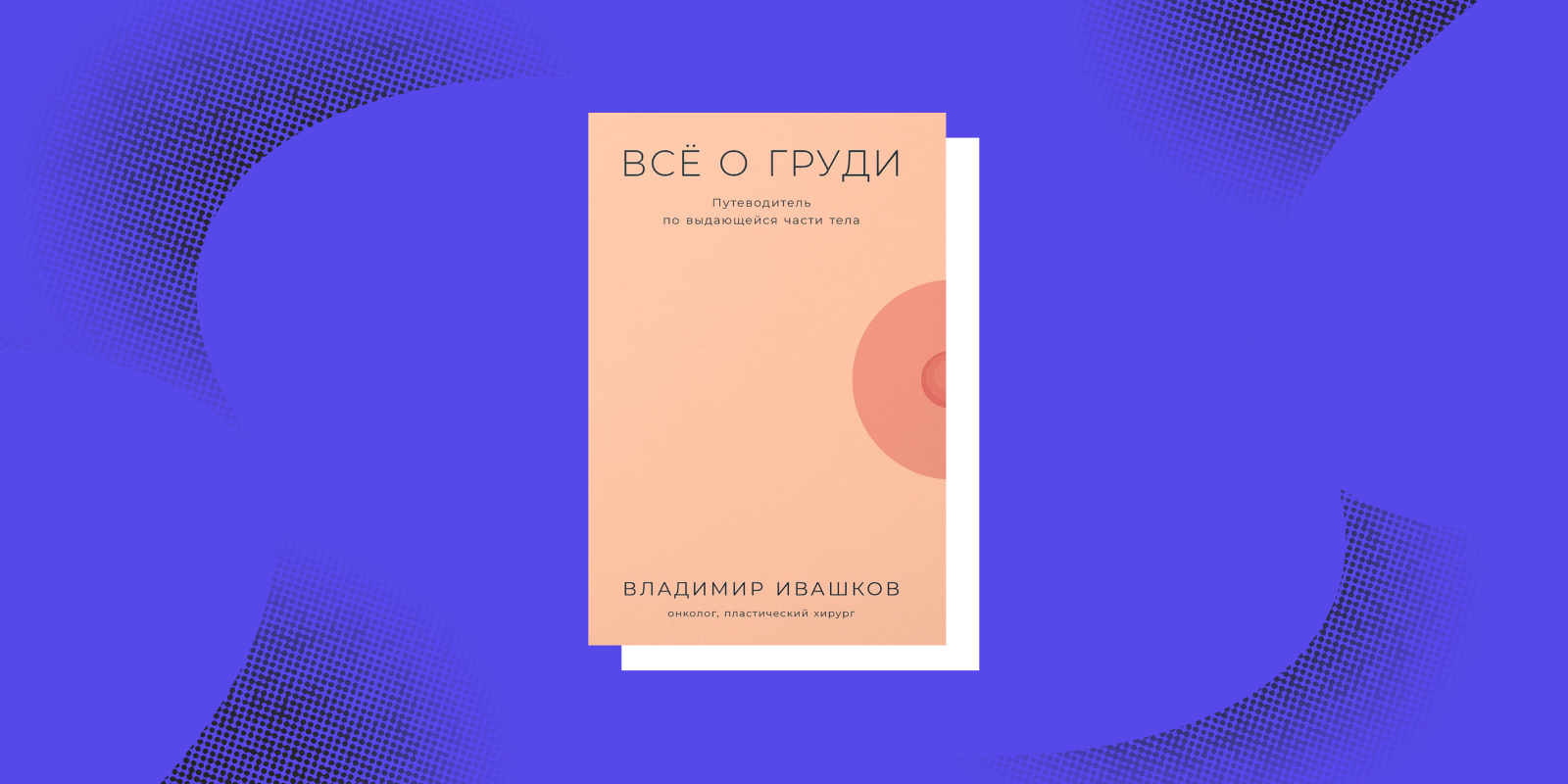 Книги о том, как устроен человек: «Всё о груди. Путеводитель по выдающейся части тела», Владимир Ивашков