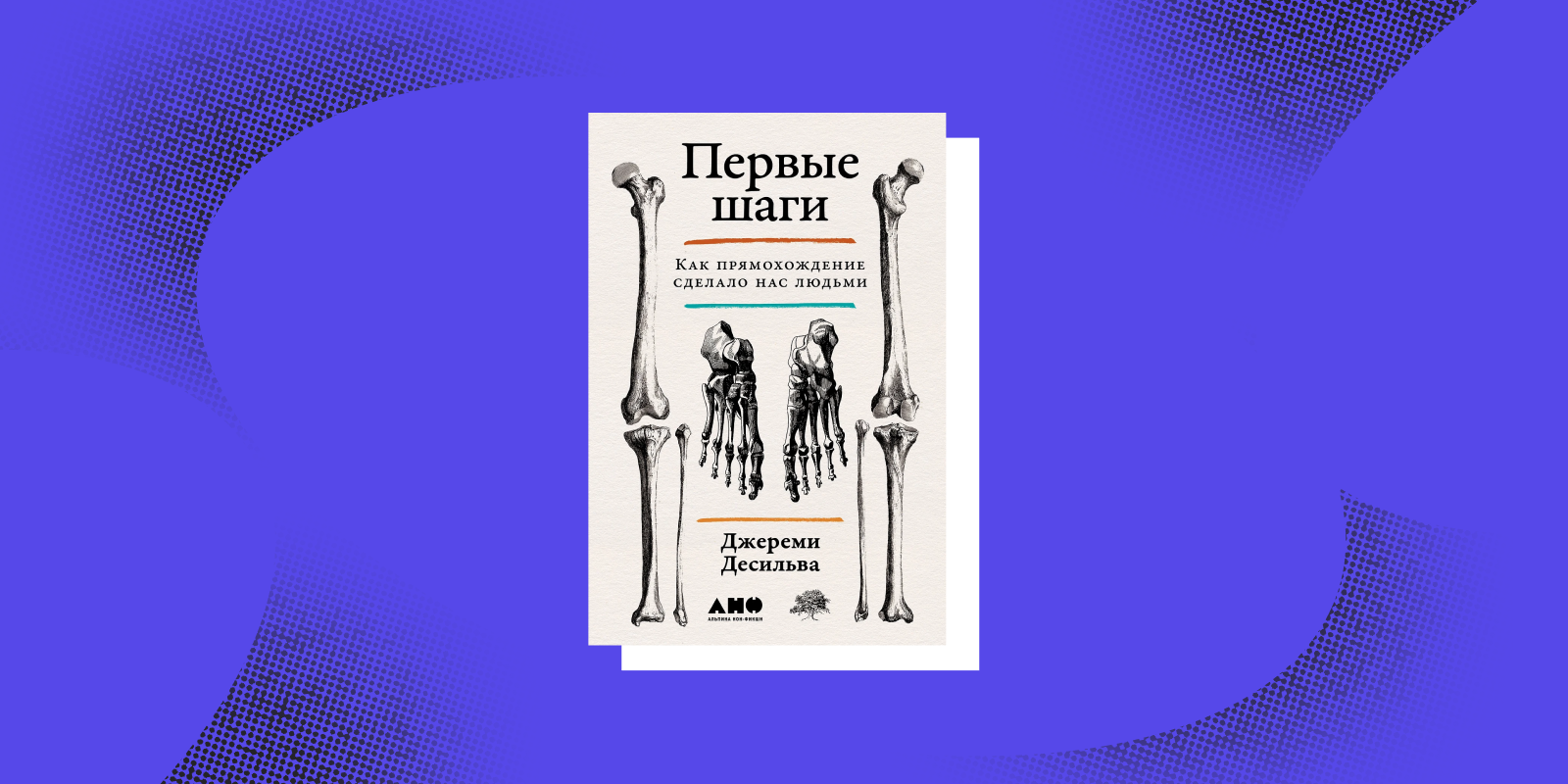 Книги о том, как устроен человек: «Первые шаги. Как прямохождение сделало нас людьми», Джереми Десильва