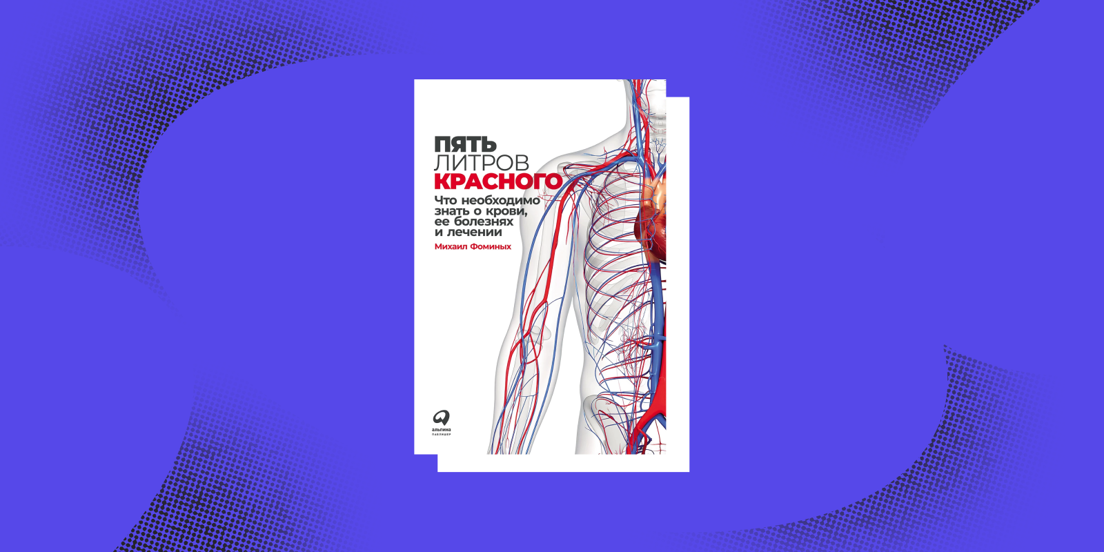 «Пять литров красного. Что необходимо знать о крови, её болезнях и лечении», Михаил Фоминых