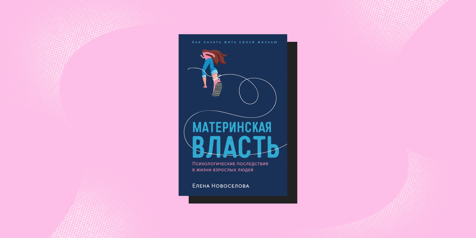 «Материнская власть: Психологические последствия в жизни взрослых людей. Как начать жить своей жизнью», Елена Новоселова