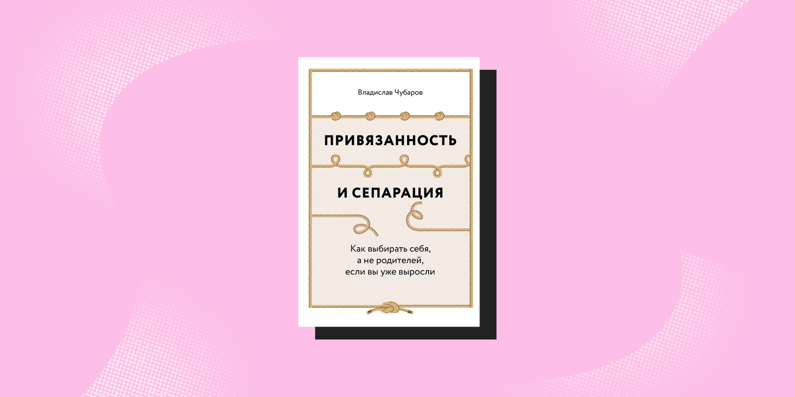 «Привязанность и сепарация: Как выбирать себя, а не родителей, если вы уже выросли», Владислав Чубаров