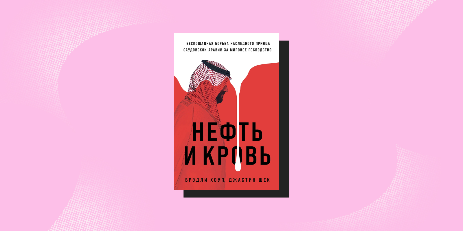 «Нефть и кровь. Беспощадная борьба наследного принца Саудовской Аравии за мировое господство», Брэдли Хоуп, Джастин Шек