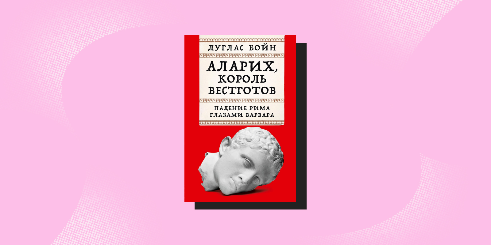 «Аларих, король вестготов. Падение Рима глазами варвара», Дуглас Бойн