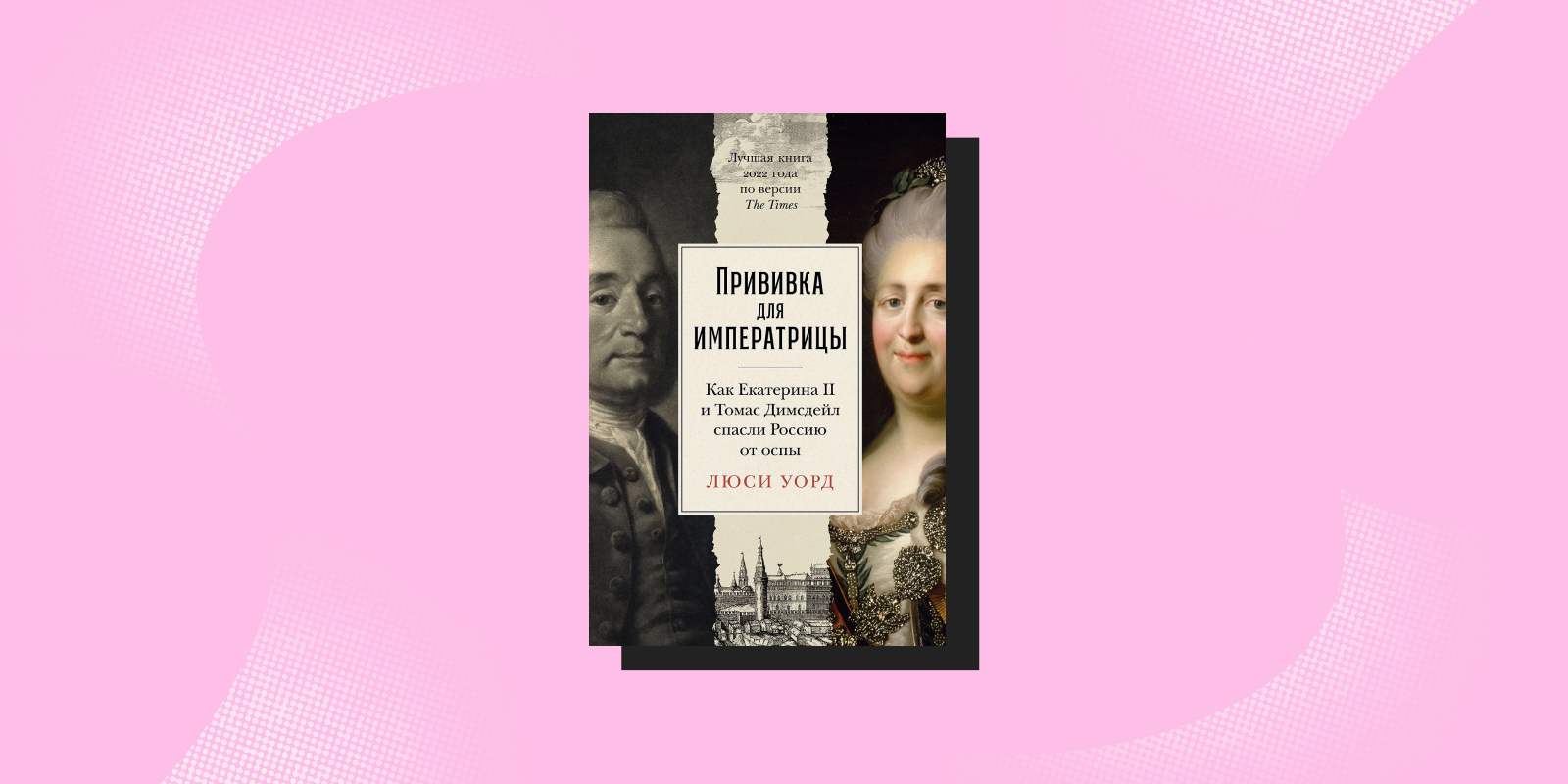 «Прививка для императрицы. Как Екатерина II и Томас Димсдейл спасли Россию от оспы», Люси Уорд