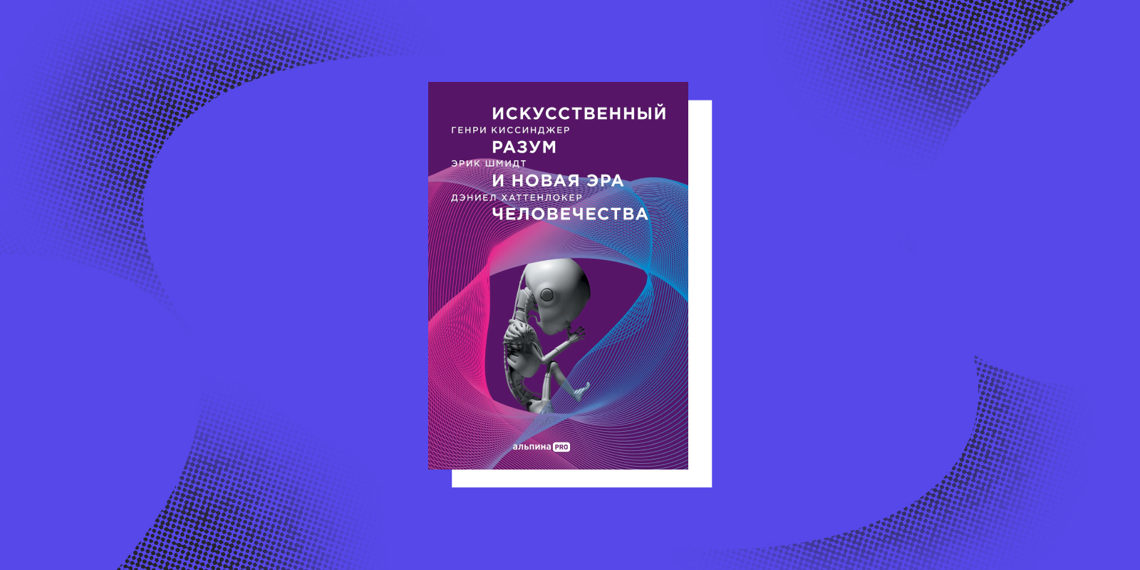 «Искусственный разум и новая эра человечества», Генри Киссинджер, Эрик Шмидт, Дэниел Хаттенлокер