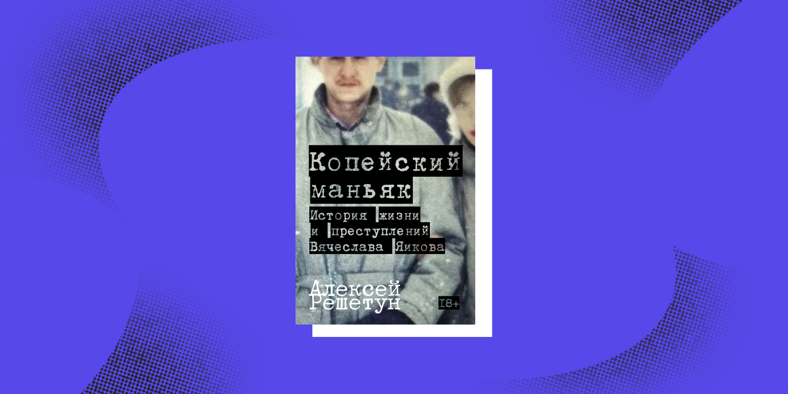 Книги тру-крайм: «Копейский маньяк», Алексей Решетун 