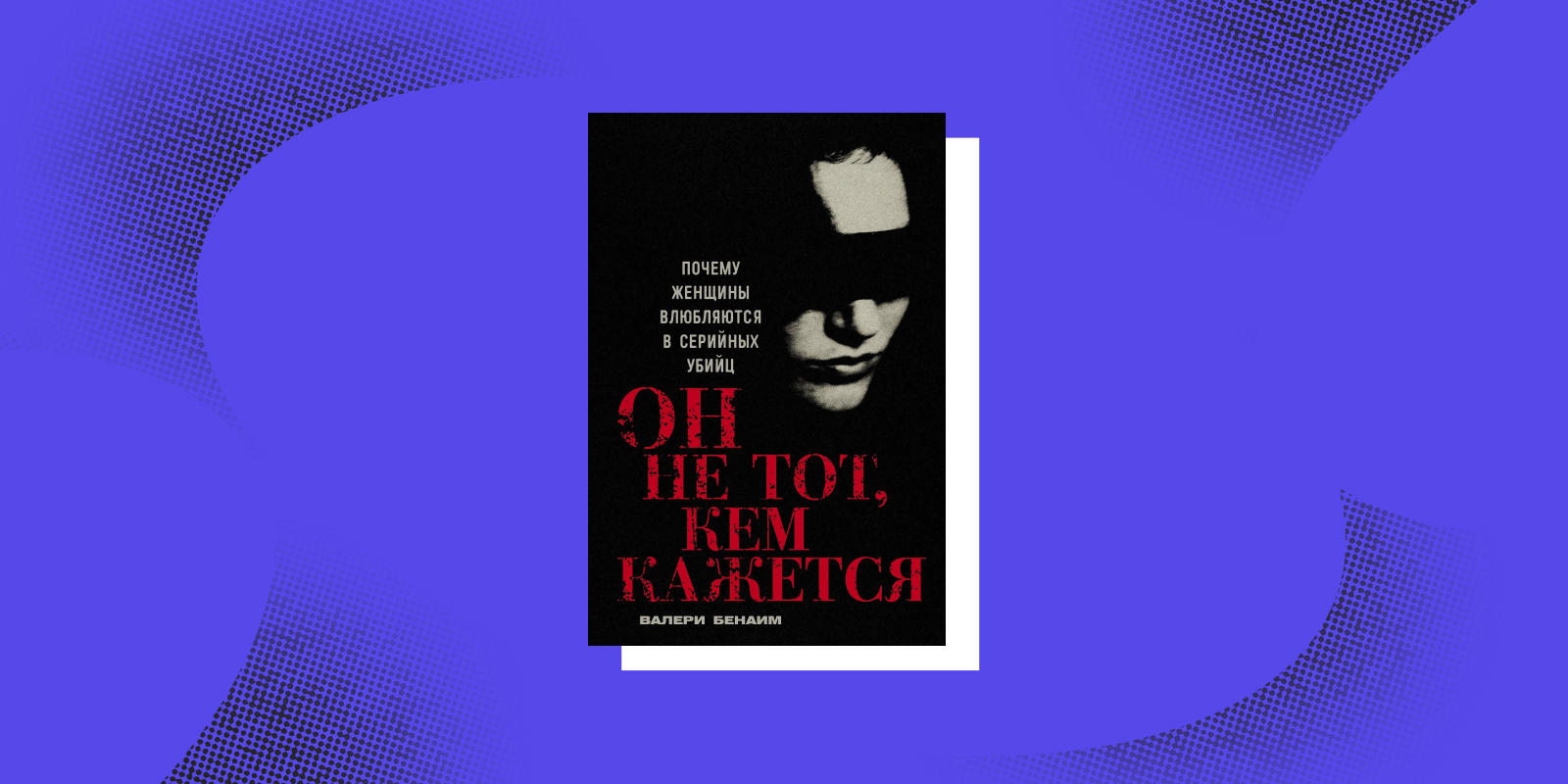 Книги тру-крайм: «Он не тот, кем кажется», Валери Бенаим