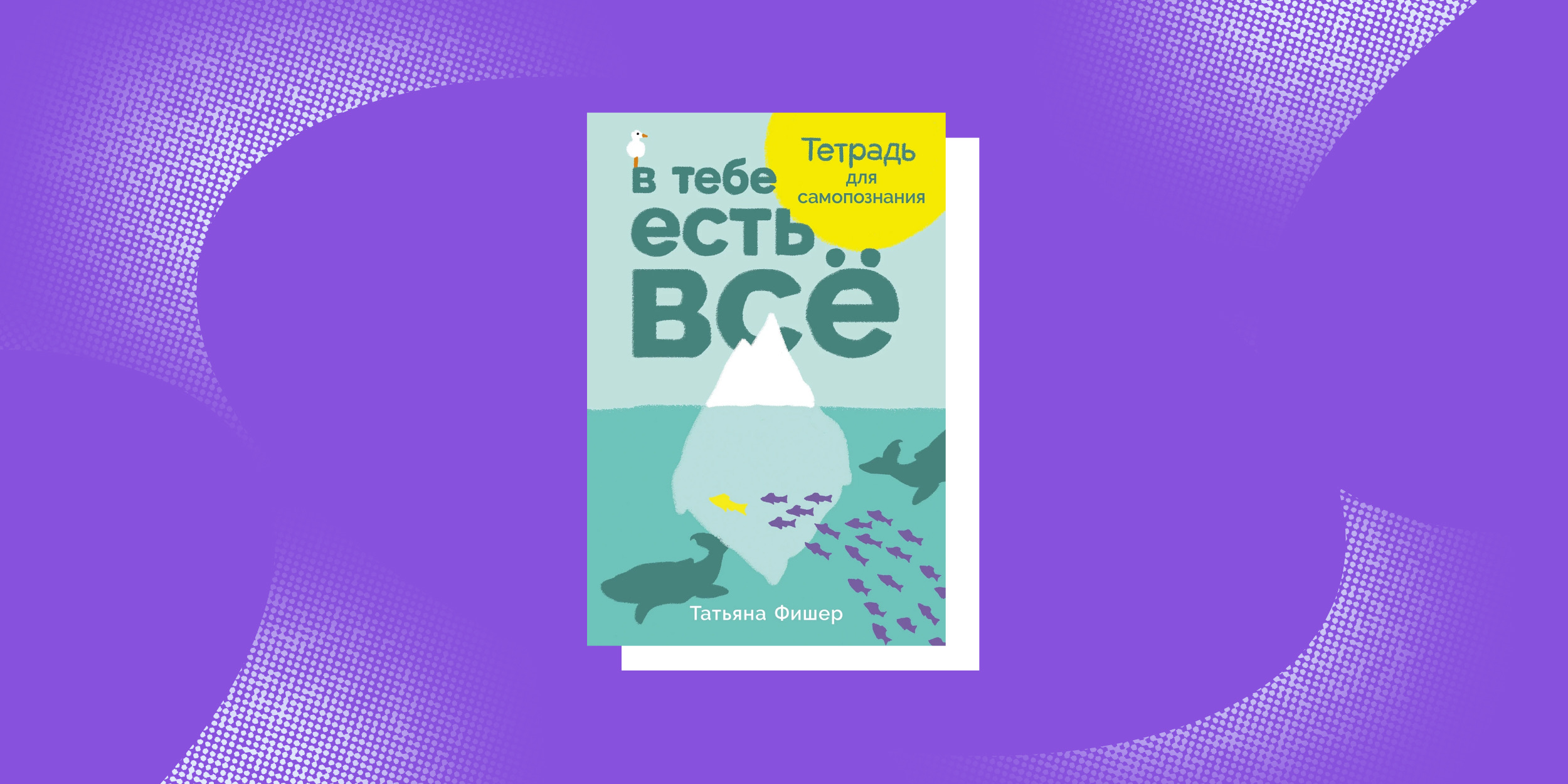 «В тебе есть всё. Тетрадь для самопознания», Татьяна Фишер «В тебе есть всё. Тетрадь для самопознания», Татьяна Фишер