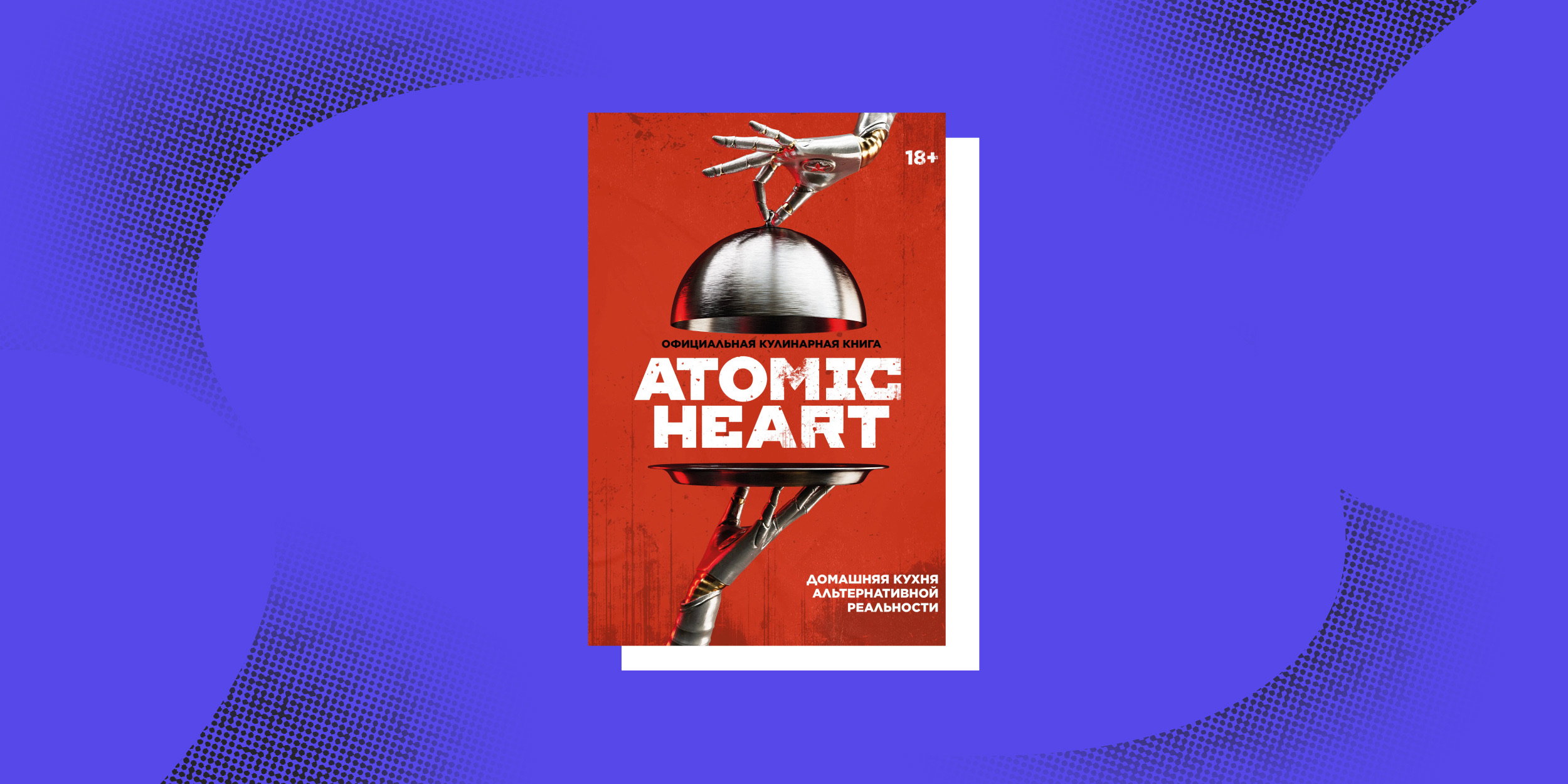 Нон-фикшен весны: «Официальная кулинарная книга Atomic Heart», Егор Попов, Марина Анисимова