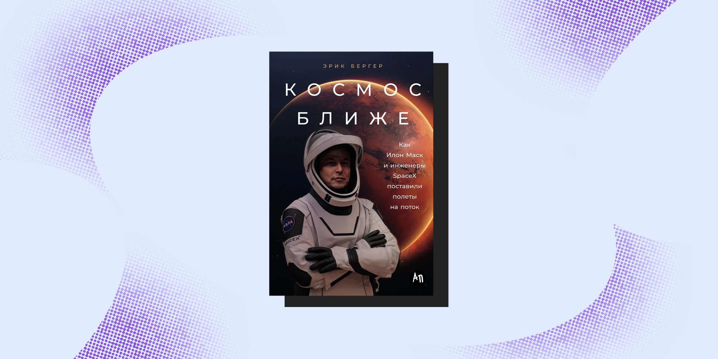 «Космос ближе. Как Илон Маск и инженеры SpaceX поставили полёты на поток», Эрик Бергер