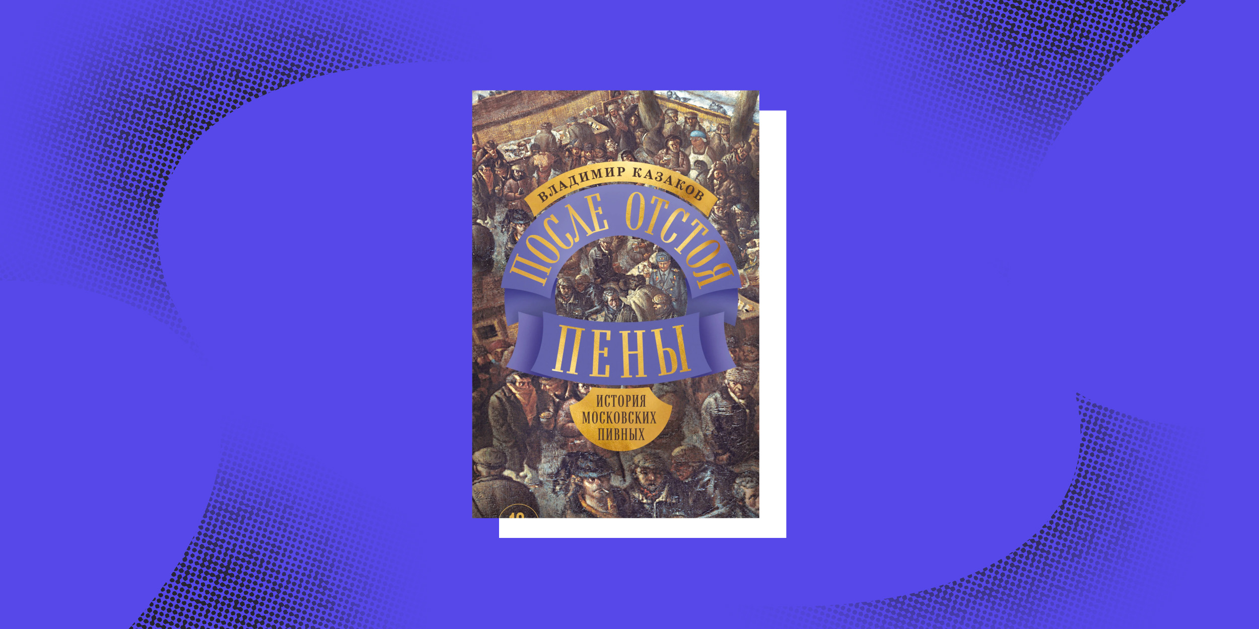 «После отстоя пены. История московских пивных», Виктор Казаков