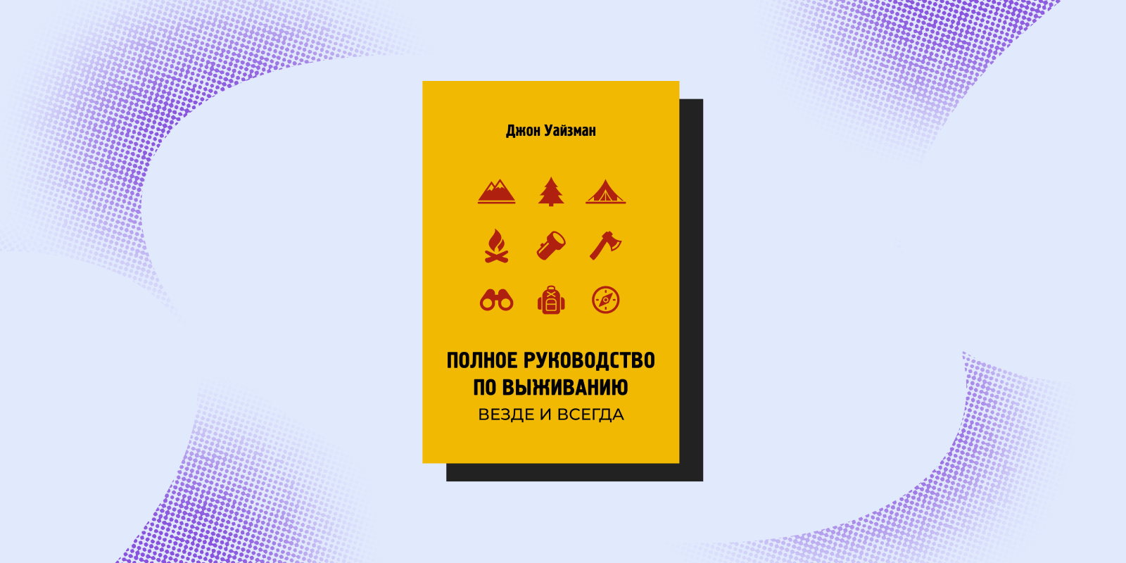 «Полное руководство по выживанию. Везде и всегда», Джон Уайзман «Полное руководство по выживанию. Везде и всегда», Джон Уайзман