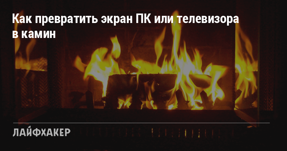 Как превратить экран ПК или телевизора в камин Как превратить экран ПК или телевизора в камин